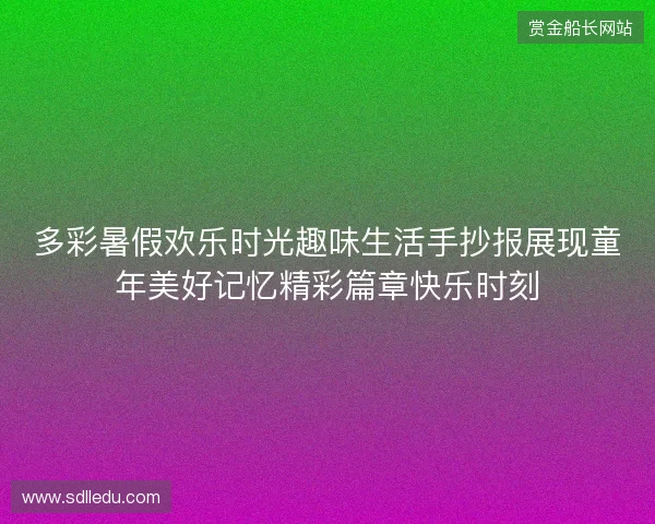 多彩暑假欢乐时光趣味生活手抄报展现童年美好记忆精彩篇章快乐时刻 多彩暑假欢乐时光趣味生活手抄报展现童年美好记忆精彩篇章快乐时刻